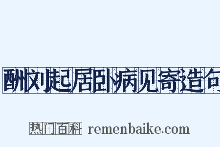 酬刘起居卧病见寄造句是什么意思的图片